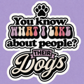 You Know What I Like About People Their Dogs Funny Sticker