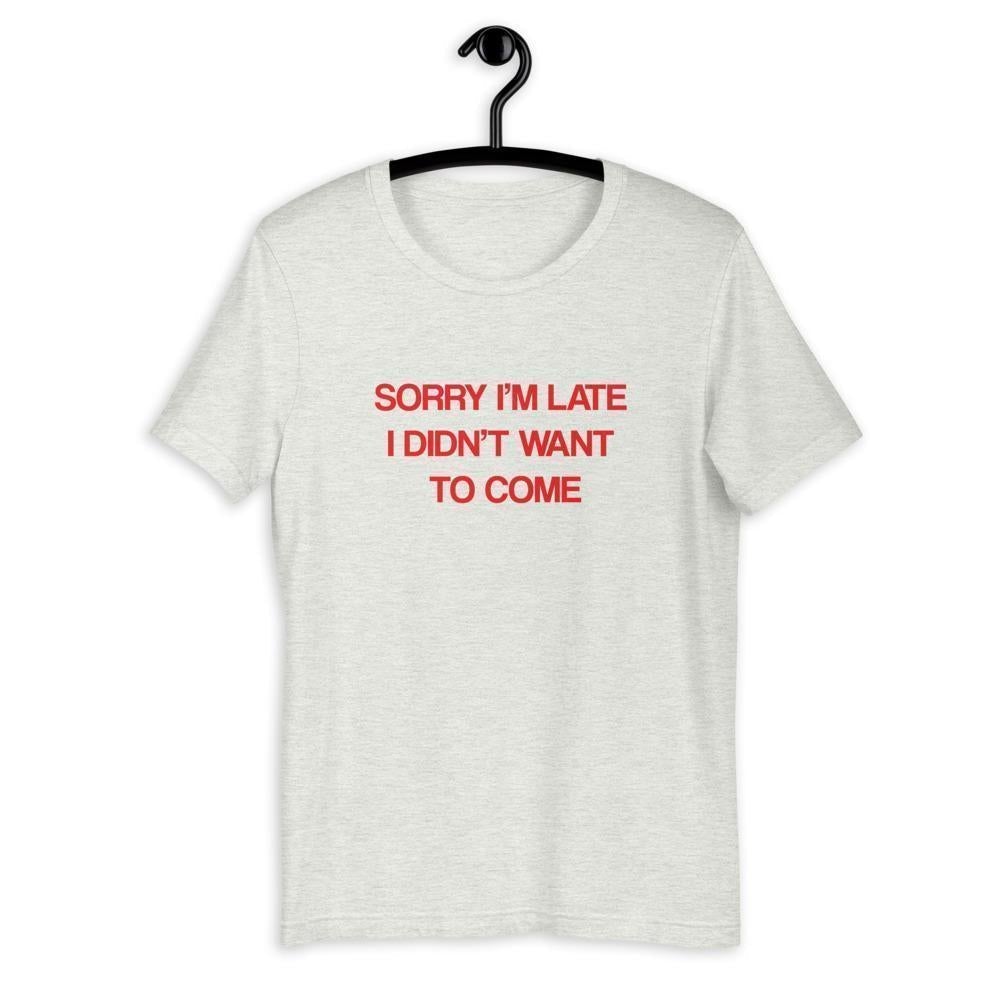 Sorry I'm Late I Didn't Want to Come Funny Unisex Shirt-Tees-Crimson and Clover Studio